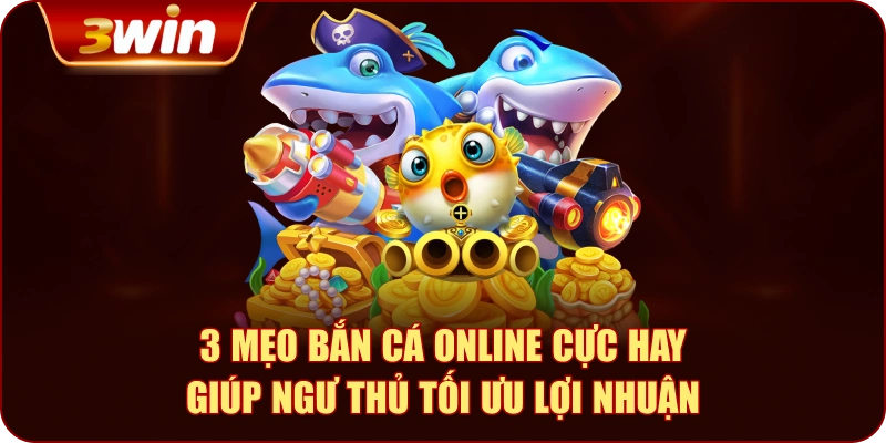 3 Mẹo Bắn Cá Online Cực Hay Giúp Ngư Thủ Tối Ưu Lợi Nhuận